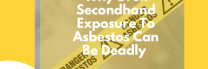 Why Even Secondhand Exposure to Asbestos Can Be Deadly Cover Image